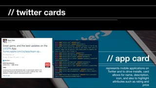 // app card
represents mobile applications on
Twitter and to drive installs. card
allows for name, description,
icon, and also to highlight
attributes such as rating and
price

// twitter cards
 