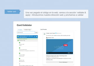 Validar card
Una vez pegado el código en la web, vamos a la sección ‘validate &
apply’. Introducimos nuestra dirección web y pinchamos a validar
 