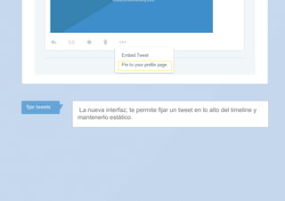 fijar tweets
La nueva interfaz, te permite fijar un tweet en lo alto del timeline y
mantenerlo estático.
 