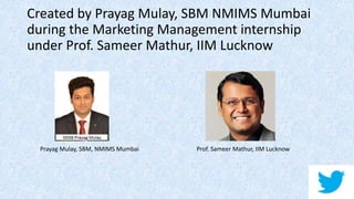 Created by Prayag Mulay, SBM NMIMS Mumbai
during the Marketing Management internship
under Prof. Sameer Mathur, IIM Lucknow
Prof. Sameer Mathur, IIM LucknowPrayag Mulay, SBM, NMIMS Mumbai
 