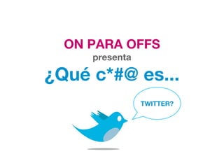 ON PARA OFFS presenta ¿Qué c*#@ es... TWITTER? 