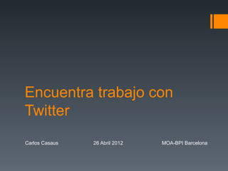 Encuentra trabajo con
Twitter
Carlos Casaus   26 Abril 2012   MOA-BPI Barcelona
 