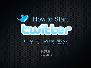How to Start 정진호   2009.08.28 트위터 완벽 활용 