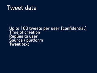 Tweet data
Up to 100 tweets per user (conﬁdential)
Time of creation
Replies to user
Source / platform
Tweet text
 