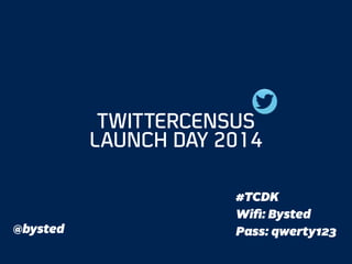 #TCDK
Wiﬁ: Bysted
Pass: qwerty123
TWITTERCENSUS
LAUNCH DAY 2014
@bysted
 
