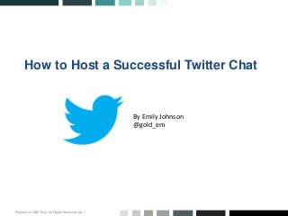 Property of UBM Tech; All Rights Reserved; pg. 1
How to Host a Successful Twitter Chat
By Emily Johnson
@gold_em
 