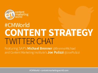 #CMWorld
Content Strategy
TWITTER CHAT
Featuring SAP’s Michael Brenner @BrennerMichael
and Content Marketing Institute’s Joe Pulizzi @JoePulizzi
#CMWorld • contentmarketingworld.com
 