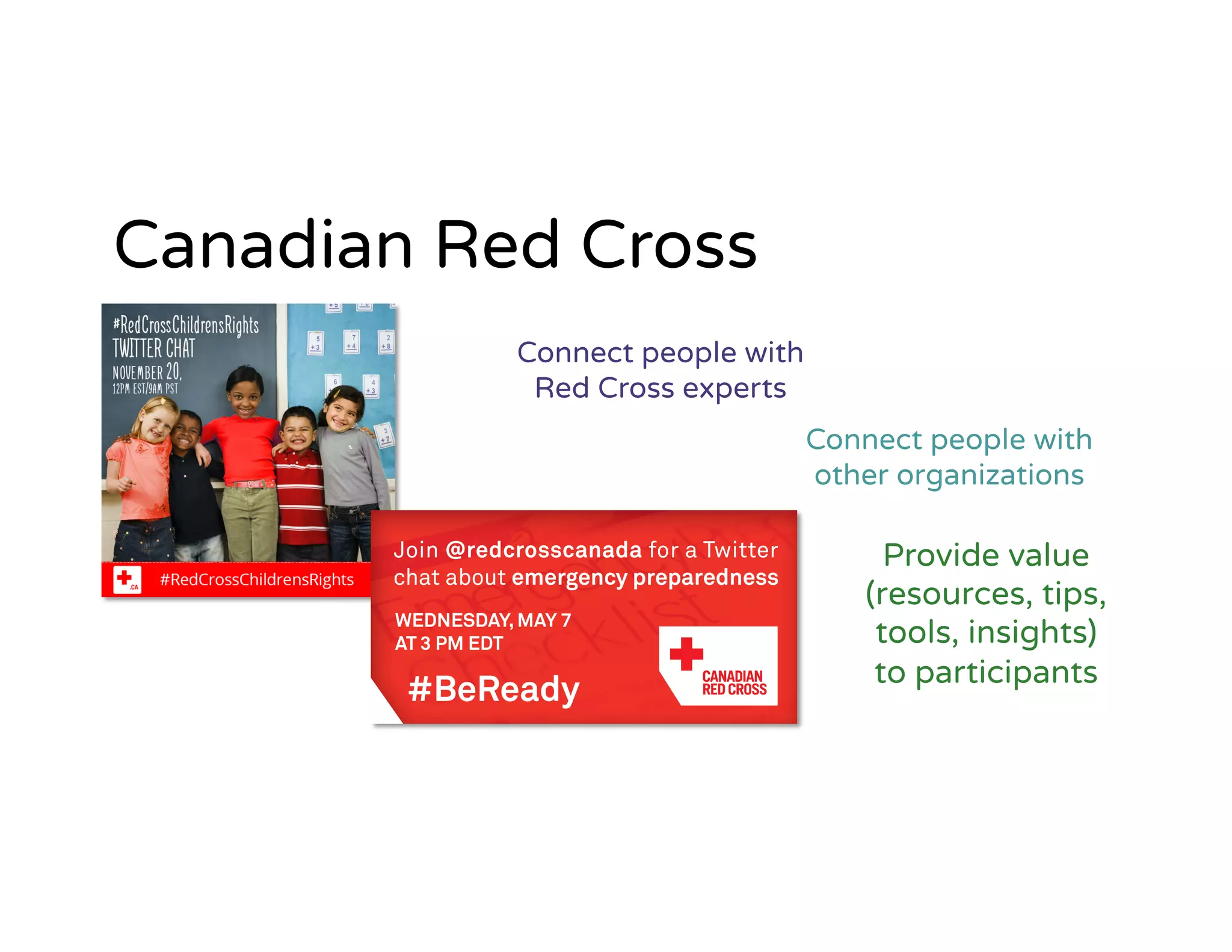 Connect people with
Red Cross experts
Provide value
(resources, tips,
tools, insights)
to participants
Canadian Red Cross
Connect people with
other organizations
 