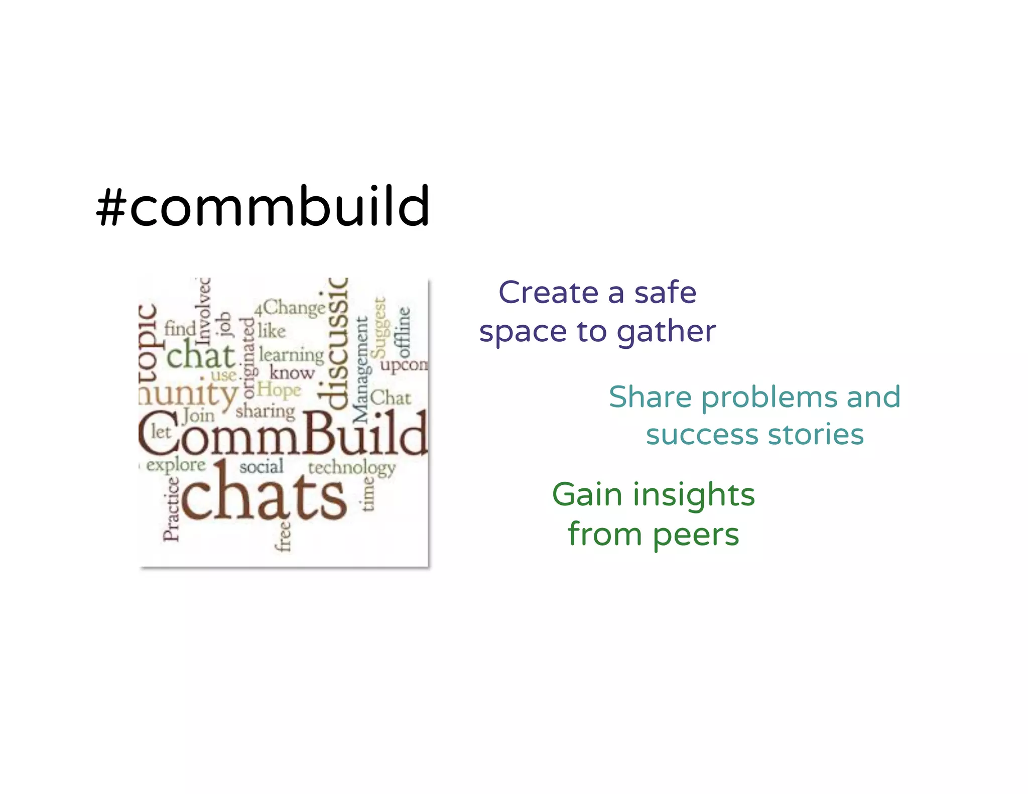 Create a safe
space to gather
Gain insights
from peers
#commbuild
Share problems and
success stories
 