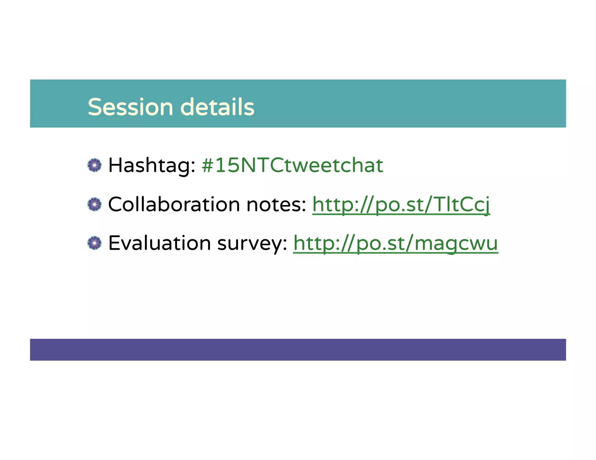 Session details
!   Hashtag: #15NTCtweetchat
!   Collaboration notes: http://po.st/TltCcj
!   Evaluation survey: http://po.st/magcwu
 