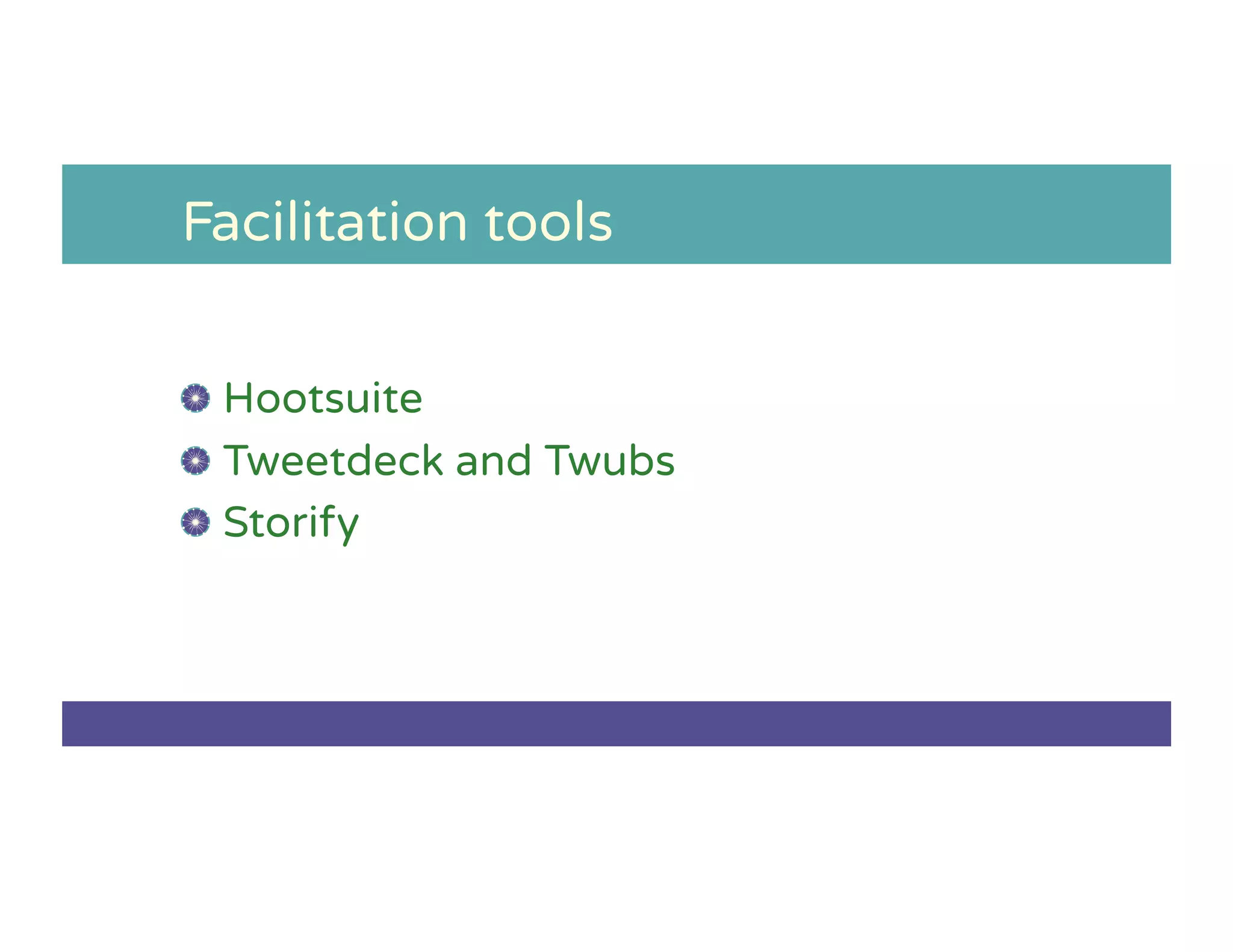 Facilitation tools
!   Hootsuite
!   Tweetdeck and Twubs
!   Storify
 