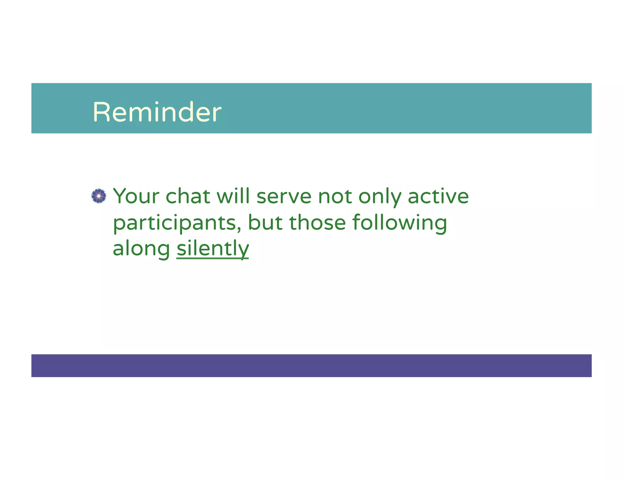 Reminder
!   Your chat will serve not only active
participants, but those following
along silently
 
