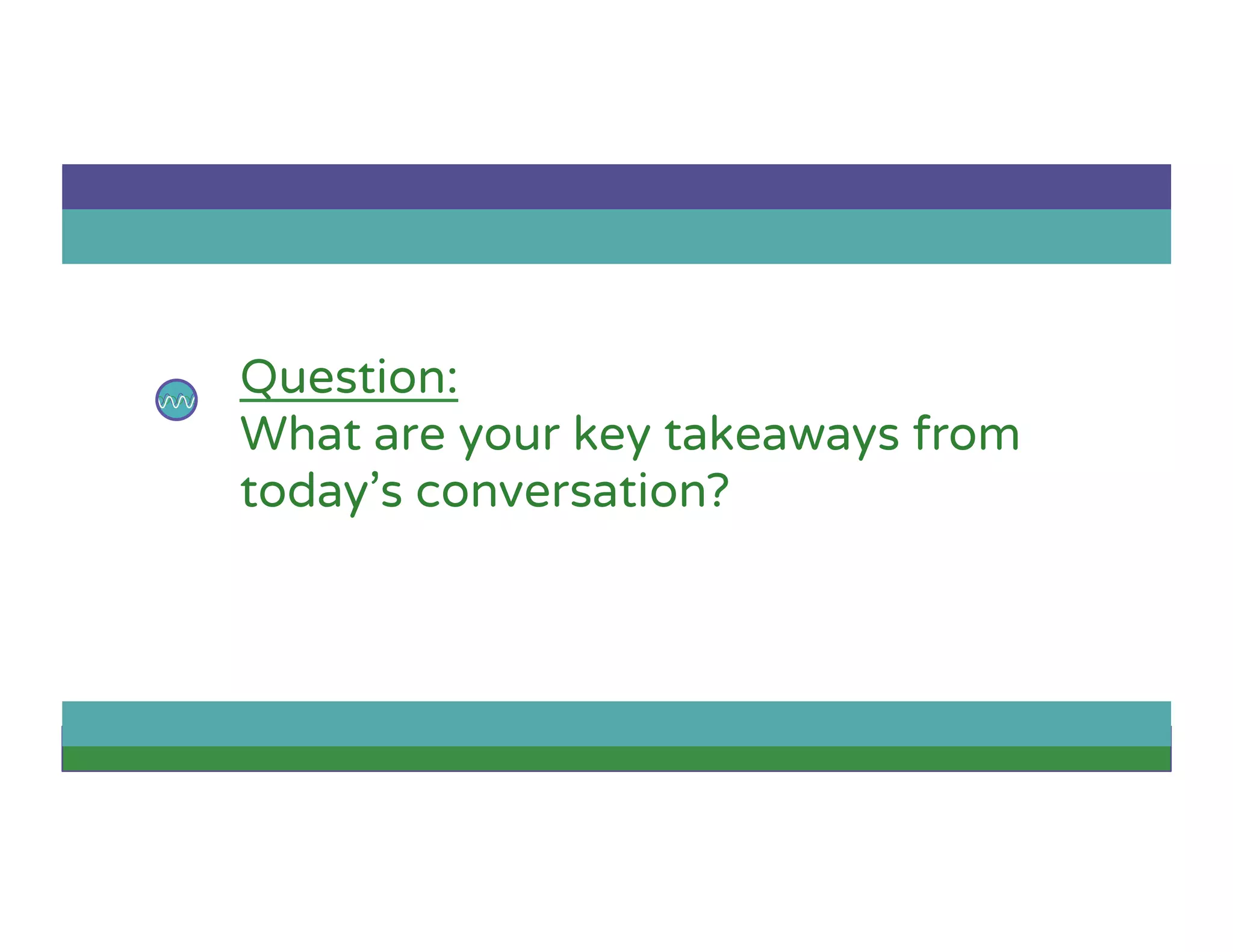 Question:
What are your key takeaways from
today’s conversation?
 