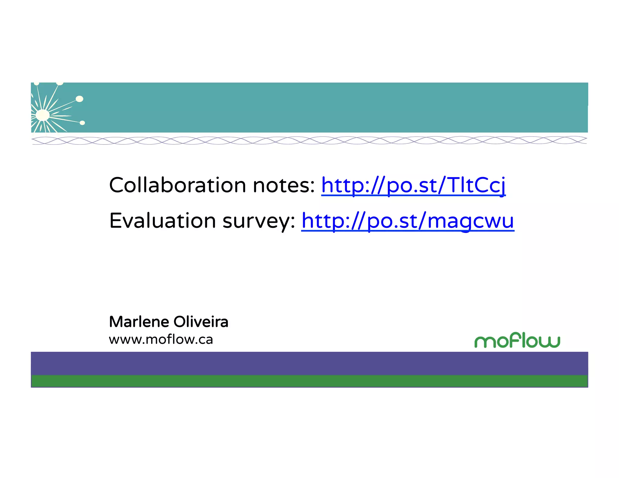 Marlene Oliveira
www.moﬂow.ca
Collaboration notes: http://po.st/TltCcj
Evaluation survey: http://po.st/magcwu
 
