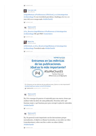 A MONTH AGO
Cris Lillo ☕️
@La_Becaria
A MONTH AGO
@ingridfontana @PazRousseau @Metricool_es @Antoniogestion
@cdiazsoloaga Yo uso tweetdeck para listas y hashtags a la vez y es
muy útil, no se escapa nada #SoMeChatES
Metricool ES
@Metricool_es
A MONTH AGO
@La_Becaria @ingridfontana @PazRousseau @Antoniogestion
@cdiazsoloaga Olé qué PRO! #somechates
María Paz
@PazRousseau
A MONTH AGO
@Metricool_es @La_Becaria @ingridfontana @Antoniogestion
@cdiazsoloaga Tweedeck mola #SoMeChatES
SOMECHATES @SOMECHATES · A MONTH AGO
P4. Entramos en las métricas de las publicaciones ¿Qué es lo más importante?
#SoMeChatES pic.twitter.com/j7C2CH1QwX
Metricool ES
@Metricool_es
A MONTH AGO
R4. Si te encargas de generar el contenido para una marca, tienes que
analizar todos los datos de cada publicación. Necesitas saber qué
funciona mejor y qué funciona peor para corregir tu plan de contenidos
#SoMeChatES
Metricool ES
@Metricool_es
A MONTH AGO
R4. En general, lo más importante son las interacciones porque
normalmente, el objetivo es llamar la atención, ya sea sobre un vídeo
(reproducciones), sobre una foto o sobre un enlace (clicks)
#SoMeChatES
 