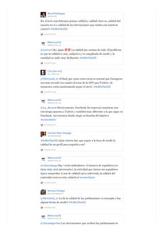Alicia Rodríguez
@aroru26
A MONTH AGO
R2. Con lo cual debemos primar calidad y calidad. Esto es, calidad del
usuario en sí y calidad de las interacciones que realiza con nosotros
¿cierto? #SoMeChatES
Metricool ES
@Metricool_es
A MONTH AGO
@aroru26 R2. jajaja La calidad por encima de todo. El problema
es que la calidad es muy subjetiva y es complicada de medir y la
cantidad se mide muy fácilmente #SoMeChatES
Cris Lillo ☕️
@La_Becaria
A MONTH AGO
@Metricool_es Al final, por cosas como estas es normal que Instagram
sea más cerrado (en cuanto al tema de la API) que Twitter, de
momento, están manteniendo mejor el nivel.. #SoMeChatES
Metricool ES
@Metricool_es
A MONTH AGO
@La_Becaria Efectivamente, Facebook (la empresa) mantiene una
estrategia opuesta a Twitter y también muy diferente a la que sigue en
Facebook. Así tenemos donde elegir en función del objetivo
#somechates
Carmen Diaz-Soloaga
@cdiazsoloaga
A MONTH AGO
#SoMeChatES ¿Qué criterio hay que seguir a la hora de medir la
calidad de un perfil para seguirlo o no?
Metricool ES
@Metricool_es
A MONTH AGO
@cdiazsoloaga Hay varios indicadores: el número de seguidores (si
tiene más, será interesante), la actividad que tienen sus seguidores
(para comprobar si son de calidad) pero sobretodo, la calidad del
contenido (esto es más subjetivo) #somechates
Antonio Postigo
@Antoniogestion
A MONTH AGO
@Metricool_es Lo de la calidad de las publicaciones ¿a manopla o hay
alguna forma de medir? #SoMeChatES
Metricool ES
@Metricool_es
@Antoniogestion Las interacciones que reciben las publicaciones te
 