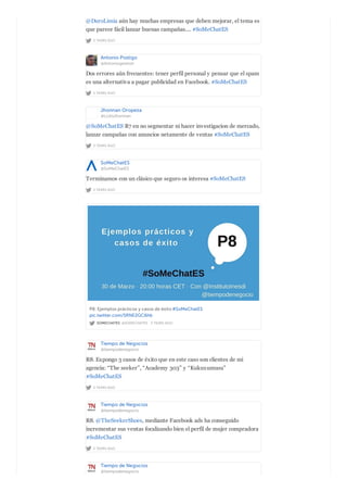 2 YEARS AGO
@DuroLimia aún hay muchas empresas que deben mejorar, el tema es
que parece fácil lanzar buenas campañas.... #SoMeChatES
Antonio Postigo
@Antoniogestion
2 YEARS AGO
Dos errores aún frecuentes: tener perfil personal y pensar que el spam
es una alternativa a pagar publicidad en Facebook. #SoMeChatES
Jhonnan Oropeza
@LcdoJhonnan
2 YEARS AGO
@SoMeChatES R7 en no segmentar ni hacer investigacion de mercado,
lanzar campañas con anuncios netamente de ventas #SoMeChatES
SoMeChatES
@SoMeChatES
2 YEARS AGO
Terminamos con un clásico que seguro os interesa #SoMeChatES
SOMECHATES @SOMECHATES · 2 YEARS AGO
P8. Ejemplos prácticos y casos de éxito #SoMeChatES
pic.twitter.com/5RNE2GC6hb
Tiempo de Negocios
@tiempodenegocio
2 YEARS AGO
R8. Expongo 3 casos de éxito que en este caso son clientes de mi
agencia: “The seeker”, “Academy 303” y “Kukuxumusu”
#SoMeChatES
Tiempo de Negocios
@tiempodenegocio
2 YEARS AGO
R8. @TheSeekerShoes, mediante Facebook ads ha conseguido
incrementar sus ventas focalizando bien el perfil de mujer compradora
#SoMeChatES
Tiempo de Negocios
@tiempodenegocio
 