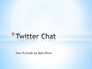 How To Guide	by Matt Oliver Twitter Chat	 