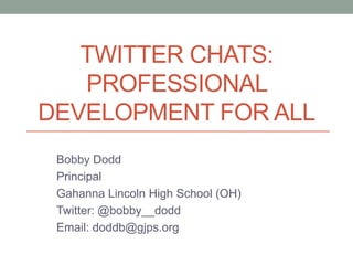 TWITTER CHATS:
PROFESSIONAL
DEVELOPMENT FOR ALL
Bobby Dodd
Principal
Gahanna Lincoln High School (OH)
Twitter: @bobby__dodd
Email: doddb@gjps.org
 