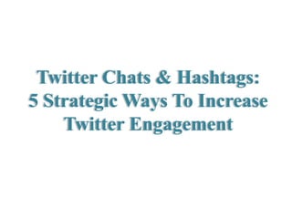 Twitter Chats & Hashtags:
5 Strategic Ways To Increase
Twitter Engagement

 