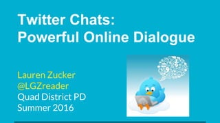 Twitter Chats:
Powerful Online Dialogue
Lauren Zucker
@LGZreader
Quad District PD
Summer 2016
 