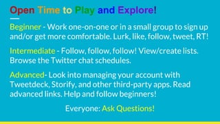 Beginner - Work one-on-one or in a small group to sign up
and/or get more comfortable. Lurk, like, follow, tweet, RT!
Inte...