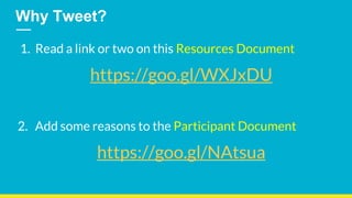Why Tweet?
1. Read a link or two on this Resources Document
https://goo.gl/WXJxDU
2. Add some reasons to the Participant D...
