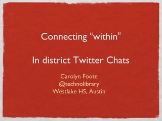 Connecting “within”
In district Twitter Chats
Carolyn Foote
@technolibrary
Westlake HS, Austin
 