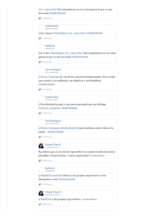 2 YEARS AGO
@tr_copywriter Nos empeñamos en ver como gastos lo que es una
inversión #SoMeChatES
SoMeChatES
@SoMeChatES
2 YEARS AGO
¿Así vamos? @facchinjose @tr_copywriter #SoMeChatES
RaMGoN
@RaMGoN
2 YEARS AGO
Así es RT @facchinjose @tr_copywriter Nos empeñamos en ver como
gastos lo que es una inversión #SoMeChatES
Tere Rodríguez
@tr_copywriter
2 YEARS AGO
@Nuria_Cardenas Es uno de los aspectos fundamentales. Por eso hay
que conocer a su audiencia, sus objetivos y sus beneficios
#SoMeChatES
SoMeChatES
@SoMeChatES
2 YEARS AGO
¿Una identidad propia y una marca personal que nos distinga
?@Nuria_Cardenas #SoMeChatES
Tere Rodríguez
@tr_copywriter
2 YEARS AGO
@Nuria_Cardenas @SoMeChatES Importantísimo sobre todo en tu
email… #SoMeChatES
Hilaida Teran D.
@HilaidaTeranD
2 YEARS AGO
R4. Siento que en eso de los copywritters se repiten mucho los textos
plantillas y frases hechas.. ¿estoy equivocada? #somechates
RaMGoN
@RaMGoN
2 YEARS AGO
@HilaidaTeranD ¿te refieres a los propios copywriters o a los
diseñadores web? #SoMeChatES
Hilaida Teran D.
@HilaidaTeranD
2 YEARS AGO
@RaMGoN a los propios copywritters.. #somechates
 