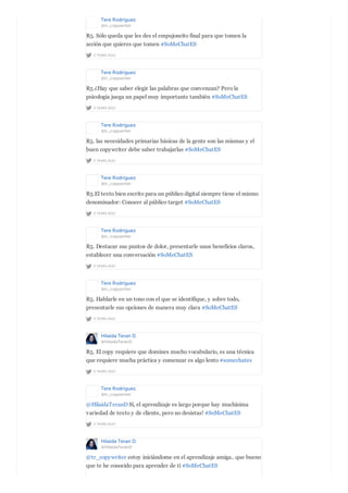 Tere Rodríguez
@tr_copywriter
2 YEARS AGO
R5. Sólo queda que les des el empujoncito final para que tomen la
acción que quieres que tomen #SoMeChatES
Tere Rodríguez
@tr_copywriter
2 YEARS AGO
R5.¿Hay que saber elegir las palabras que convenzan? Pero la
psicología juega un papel muy importante también #SoMeChatES
Tere Rodríguez
@tr_copywriter
2 YEARS AGO
R5. las necesidades primarias básicas de la gente son las mismas y el
buen copywriter debe saber trabajarlas #SoMeChatES
Tere Rodríguez
@tr_copywriter
2 YEARS AGO
R5.El texto bien escrito para un público digital siempre tiene el mismo
denominador: Conocer al público target #SoMeChatES
Tere Rodríguez
@tr_copywriter
2 YEARS AGO
R5. Destacar sus puntos de dolor, presentarle unos beneficios claros,
establecer una conversación #SoMeChatES
Tere Rodríguez
@tr_copywriter
2 YEARS AGO
R5. Hablarle en un tono con el que se identifique, y sobre todo,
presentarle sus opciones de manera muy clara #SoMeChatES
Hilaida Teran D.
@HilaidaTeranD
2 YEARS AGO
R5. El copy requiere que domines mucho vocabulario, es una técnica
que requiere mucha práctica y comenzar es algo lento #somechates
Tere Rodríguez
@tr_copywriter
2 YEARS AGO
@HilaidaTeranD Sí, el aprendizaje es largo porque hay muchísima
variedad de texto y de cliente, pero no desistas! #SoMeChatES
Hilaida Teran D.
@HilaidaTeranD
@tr_copywriter estoy iniciándome en el aprendizaje amiga.. que bueno
que te he conocido para aprender de tí #SoMeChatES
 