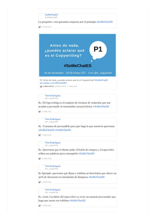 SoMeChatES
@SoMeChatES
2 YEARS AGO
La pregunta 1 nos garantiza empezar por el principio #SoMeChatES
SOMECHATES @SOMECHATES · 2 YEARS AGO
P1. Antes de nada, ¿puedes aclarar qué es el Copywriting? #SoMeChatES
pic.twitter.com/JWvmkfJl2h
Tere Rodríguez
@tr_copywriter
2 YEARS AGO
R1. El Copywriting es el conjunto de técnicas de redacción que nos
ayudan a persuadir al consumidor/usuario/lector #SoMeChatES
Tere Rodríguez
@tr_copywriter
2 YEARS AGO
R1. Tratamos de persuadirle para que haga lo que nosotros queremos
#SoMeChatES #SoMeChatES
Tere Rodríguez
@tr_copywriter
2 YEARS AGO
R1. Queremos que el cliente pulse el botón de compra y el copywriter
utiliza sus palabras para conseguirlo #SoMeChatES
Tere Rodríguez
@tr_copywriter
2 YEARS AGO
R1.Ejemplo: queremos que llame x teléfono al electricista que ofrece un
30% de descuento en instalación de lámparas #SoMeChatES
Tere Rodríguez
@tr_copywriter
2 YEARS AGO
R1. (cont.) La labor del copywriter es crear un anuncio provocador que
haga que suene ese teléfono #SoMeChatES
 