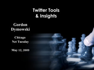 Twitter Tools
                & Insights
 Gordon
Dymowski
 Chicago
Net Tuesday

May 12, 2009
 