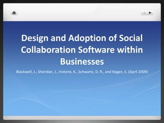 Design and Adoption of Social Collaboration Software within Businesses Blackwell, J., Sheridan, J., Instone, K., Schwartz, D. R., and Kogan, S. (April 2009) 