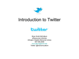 Introduction to Twitter


            Brian Smith McCallum
            eResources Librarian
     Arlington Heights Memorial Library
                847.506.2658
            bmccallum@ahml.info
          Twitter: @briansmccallum
 