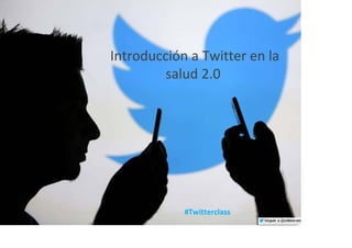 Introducción a Twitter en la 
salud 2.0 
 
#Twitterclass
 