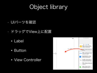 Object library
? UIѩ`Ĥ_J
? ɥåViewϤ
Label
Button
View Controller
 