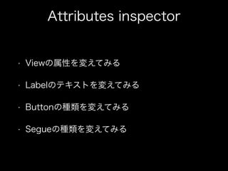 Attributes inspector
? ViewԤ䤨Ƥߤ
? LabelΥƥȤ䤨Ƥߤ
? ButtonηN䤨Ƥߤ
? SegueηN䤨Ƥߤ
 