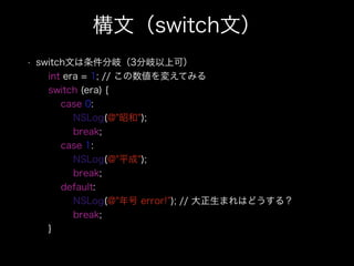 ģswitchģ
? switchĤ᪣3Ͽɣ?
int era = 1; // 䤨Ƥߤ?
switch (era) {?
case 0:?
NSLog(@"Ѻ");?
break;?
case 1:?
NSLog(@"ƽ");?
break;?
default:?
NSLog(@" error! ); // ޤϤɤ룿?
break;?
}
 