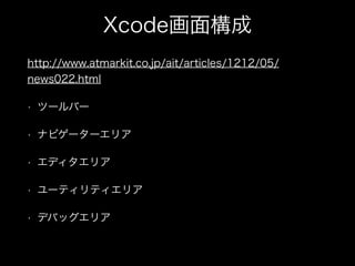 Xcode画面構成
http://www.atmarkit.co.jp/ait/articles/1212/05/
news022.html
• ツールバー
• ナビゲーターエリア
• エディタエリア
• ユーティリティエリア
• デバッグエリ...