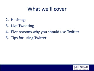 What we’ll cover
2.
3.
4.
5.

Hashtags
Live Tweeting
Five reasons why you should use Twitter
Tips for using Twitter

 