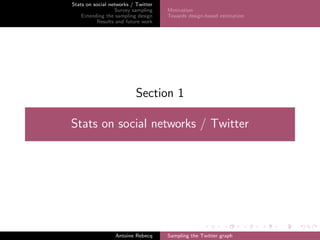 Stats on social networks / Twitter
Survey sampling
Extending the sampling design
Results and future work
Motivation
Towards design-based estimation
Section 1
Stats on social networks / Twitter
Antoine Rebecq Sampling the Twitter graph
 