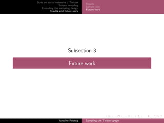Stats on social networks / Twitter
Survey sampling
Extending the sampling design
Results and future work
Results
Sample size
Future work
Subsection 3
Future work
Antoine Rebecq Sampling the Twitter graph
 