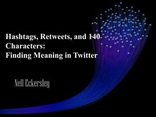 Hashtags, Retweets, and 140
Characters:
Finding Meaning in Twitter


  Nell Eckersley
 