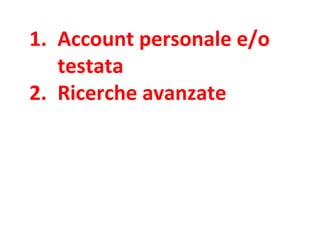 1. Account personale e/o
testata
2. Ricerche avanzate
 