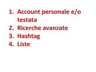 1. Account personale e/o
testata
2. Ricerche avanzate
3. Hashtag
4. Liste
 