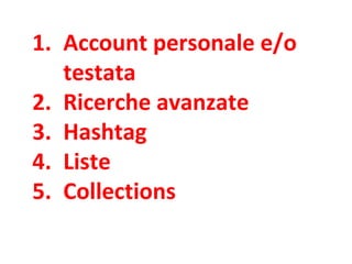 1. Account personale e/o
testata
2. Ricerche avanzate
3. Hashtag
4. Liste
5. Collections
 