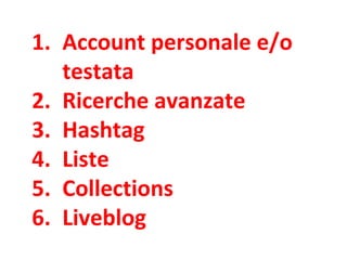 1. Account personale e/o
testata
2. Ricerche avanzate
3. Hashtag
4. Liste
5. Collections
6. Liveblog
 