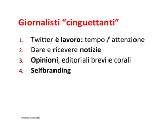 Giornalisti cinguettanti
1. Twitter  lavoro: tempo / attenzione
2. Dare e ricevere notizie
3. Opinioni, editoriali brevi e corali
4. Selfbranding
Andrea Iannuzzi
 