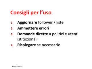 Consigli per luso
1. Aggiornare follower / liste
2. Ammettere errori
3. Domande dirette a politici e utenti
istituzionali
4. Rispiegare se necessario
Andrea Iannuzzi
 