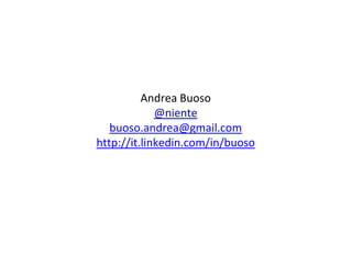 Andrea Buoso
@niente
buoso.andrea@gmail.com
http://it.linkedin.com/in/buoso
 
